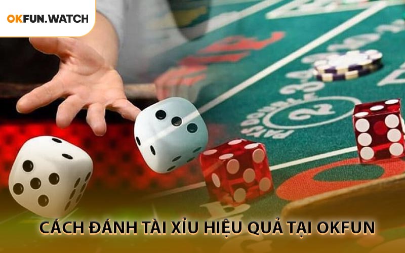 Cách Đánh Tài Xỉu Hiệu Quả Tăng Cơ Hội Thắng Tại OKFUN